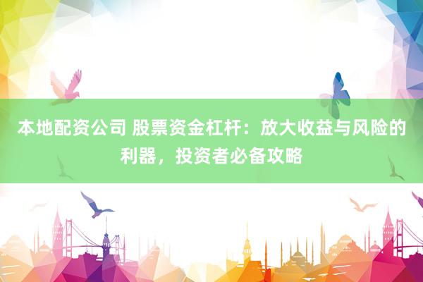 本地配资公司 股票资金杠杆：放大收益与风险的利器，投资者必备攻略
