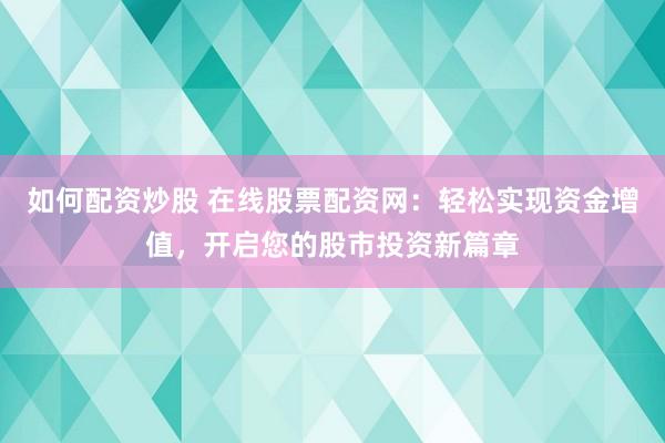 如何配资炒股 在线股票配资网：轻松实现资金增值，开启您的股市投资新篇章