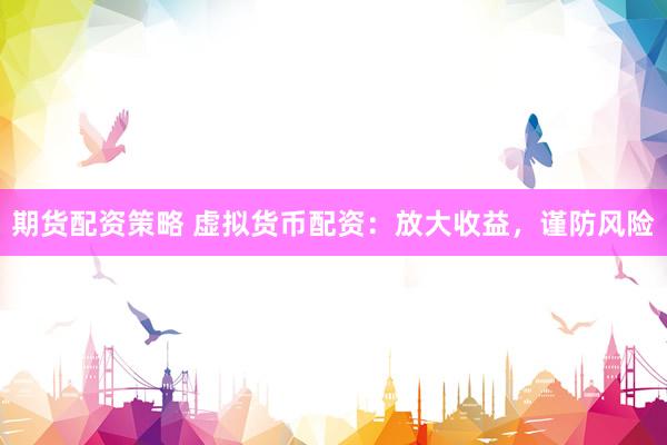期货配资策略 虚拟货币配资：放大收益，谨防风险