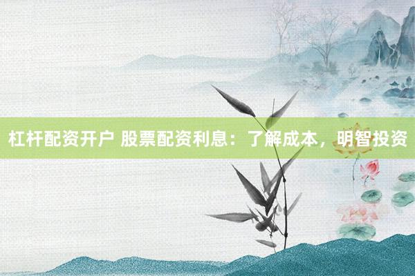 杠杆配资开户 股票配资利息：了解成本，明智投资
