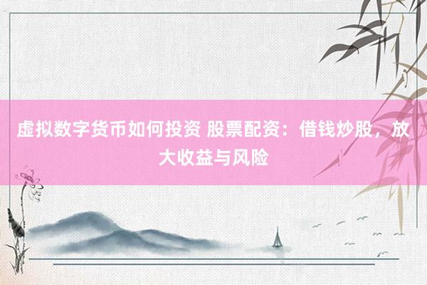 虚拟数字货币如何投资 股票配资：借钱炒股，放大收益与风险