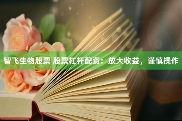 智飞生物股票 股票杠杆配资：放大收益，谨慎操作