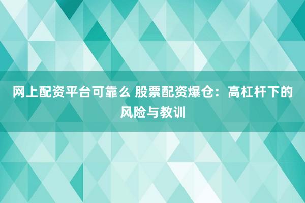网上配资平台可靠么 股票配资爆仓：高杠杆下的风险与教训