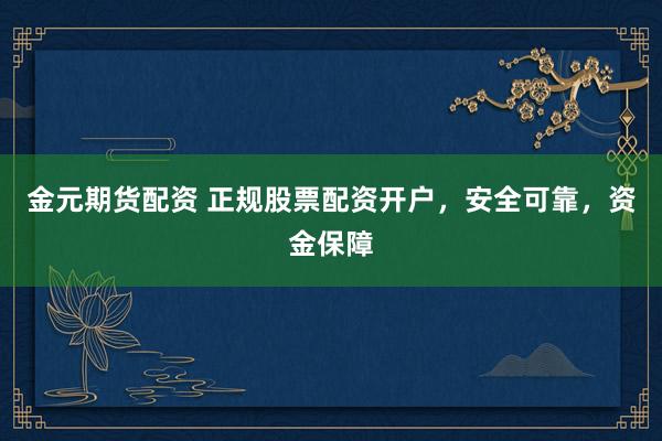 金元期货配资 正规股票配资开户，安全可靠，资金保障