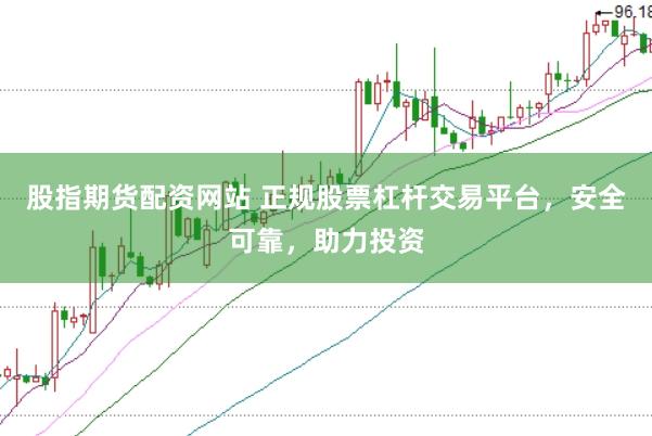 股指期货配资网站 正规股票杠杆交易平台，安全可靠，助力投资