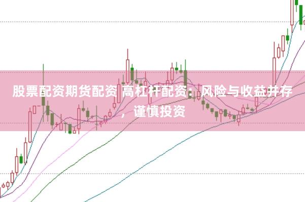 股票配资期货配资 高杠杆配资：风险与收益并存，谨慎投资