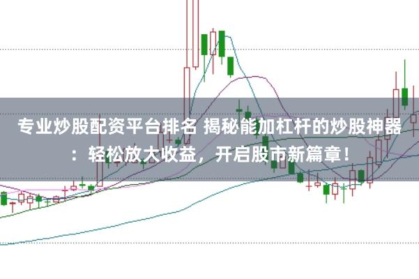 专业炒股配资平台排名 揭秘能加杠杆的炒股神器：轻松放大收益，开启股市新篇章！