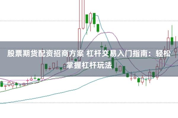 股票期货配资招商方案 杠杆交易入门指南：轻松掌握杠杆玩法