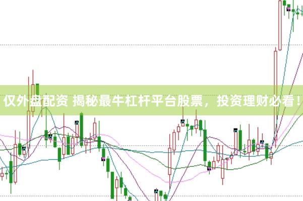 仅外盘配资 揭秘最牛杠杆平台股票，投资理财必看！