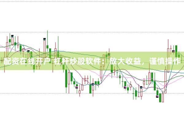 配资在线开户 杠杆炒股软件：放大收益，谨慎操作