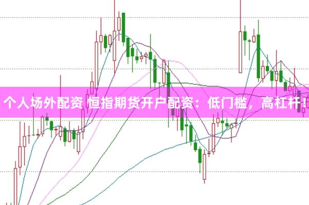 个人场外配资 恒指期货开户配资：低门槛，高杠杆！