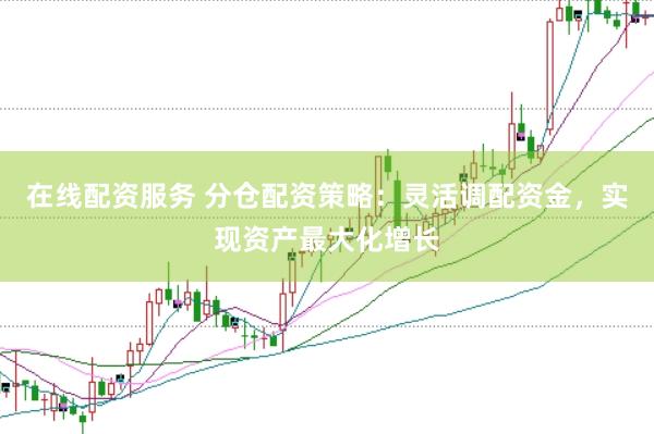在线配资服务 分仓配资策略：灵活调配资金，实现资产最大化增长