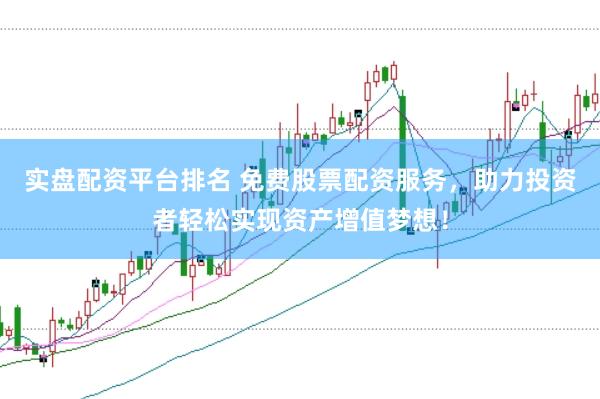 实盘配资平台排名 免费股票配资服务，助力投资者轻松实现资产增值梦想！
