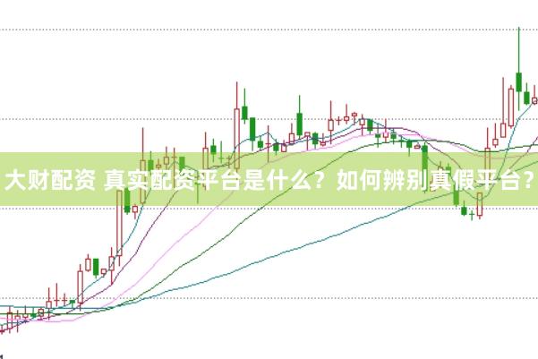 大财配资 真实配资平台是什么？如何辨别真假平台？