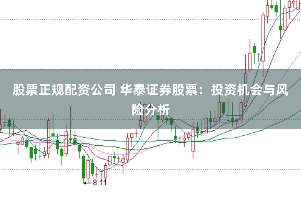 股票正规配资公司 华泰证券股票：投资机会与风险分析