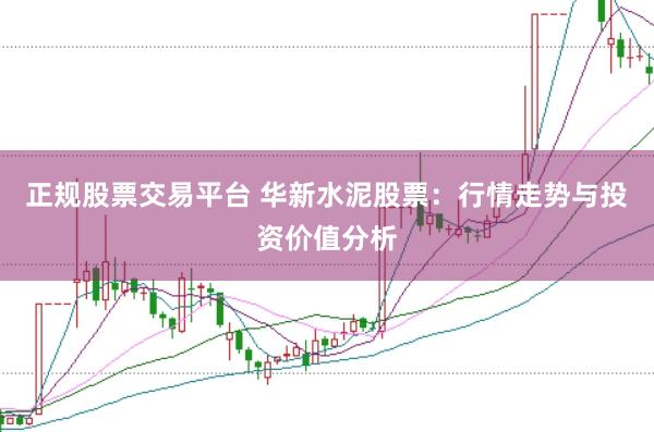 正规股票交易平台 华新水泥股票：行情走势与投资价值分析