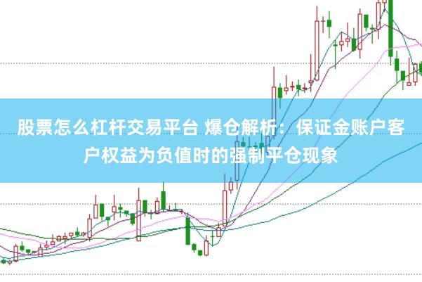 股票怎么杠杆交易平台 爆仓解析：保证金账户客户权益为负值时的强制平仓现象