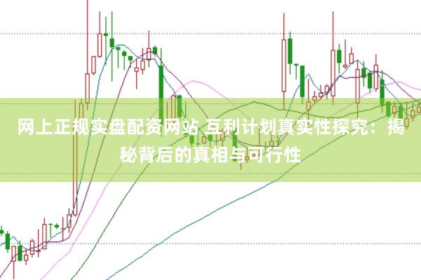 网上正规实盘配资网站 互利计划真实性探究：揭秘背后的真相与可行性