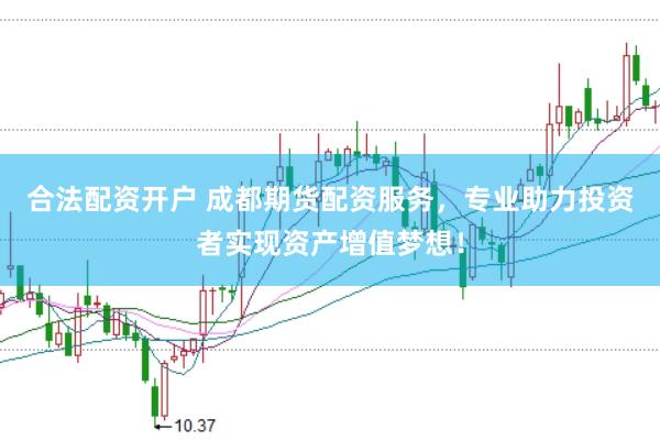 合法配资开户 成都期货配资服务，专业助力投资者实现资产增值梦想！