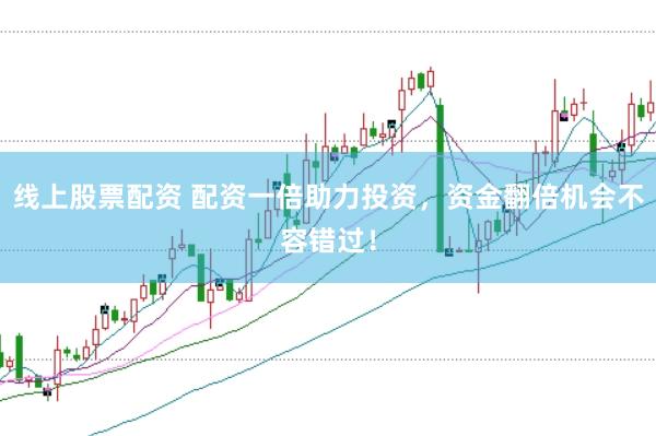 线上股票配资 配资一倍助力投资，资金翻倍机会不容错过！