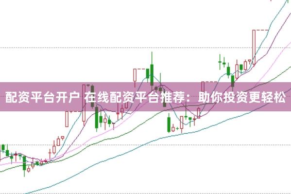 配资平台开户 在线配资平台推荐：助你投资更轻松