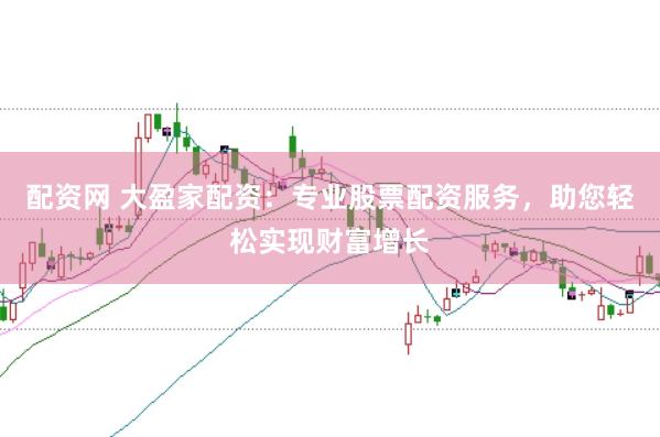 配资网 大盈家配资：专业股票配资服务，助您轻松实现财富增长