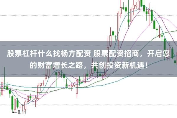 股票杠杆什么找杨方配资 股票配资招商，开启您的财富增长之路，共创投资新机遇！