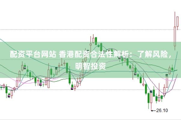 配资平台网站 香港配资合法性解析：了解风险，明智投资
