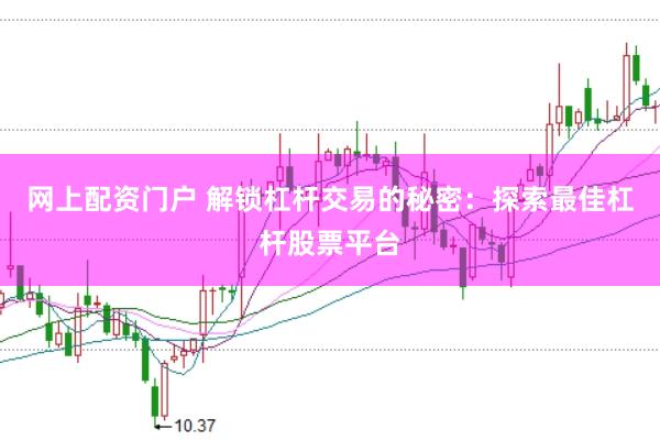 网上配资门户 解锁杠杆交易的秘密：探索最佳杠杆股票平台