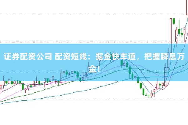 证券配资公司 配资短线：掘金快车道，把握瞬息万金！