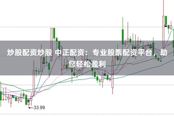 炒股配资炒股 中正配资：专业股票配资平台，助您轻松盈利