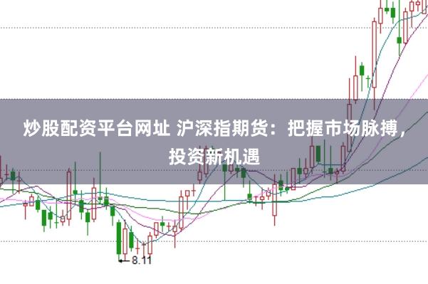 炒股配资平台网址 沪深指期货：把握市场脉搏，投资新机遇