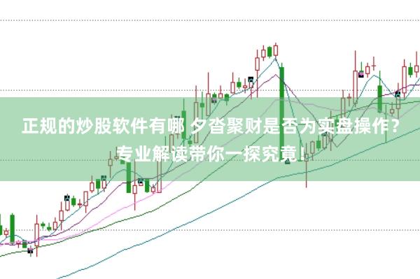 正规的炒股软件有哪 夕沓聚财是否为实盘操作？专业解读带你一探究竟！