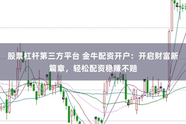 股票杠杆第三方平台 金牛配资开户：开启财富新篇章，轻松配资稳赚不赔