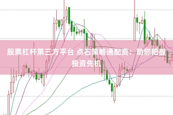 股票杠杆第三方平台 点石策略通配资：助您把握投资先机