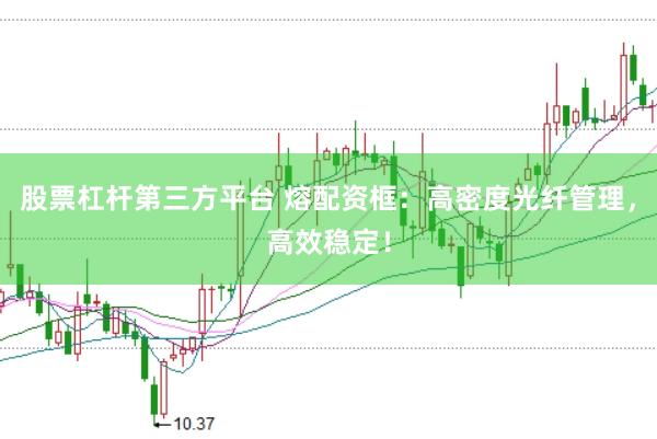 股票杠杆第三方平台 熔配资框：高密度光纤管理，高效稳定！