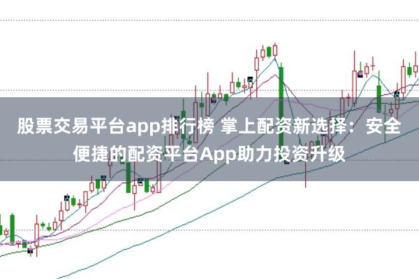 股票交易平台app排行榜 掌上配资新选择：安全便捷的配资平台App助力投资升级