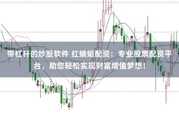 带杠杆的炒股软件 红蜻蜓配资：专业股票配资平台，助您轻松实现财富增值梦想！
