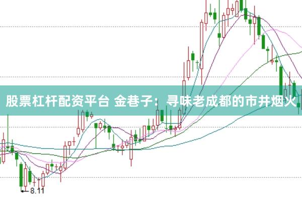 股票杠杆配资平台 金巷子：寻味老成都的市井烟火