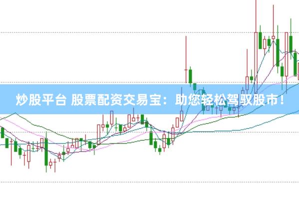 炒股平台 股票配资交易宝：助您轻松驾驭股市！