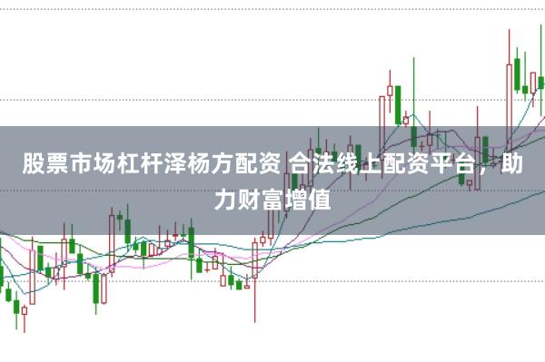 股票市场杠杆泽杨方配资 合法线上配资平台，助力财富增值