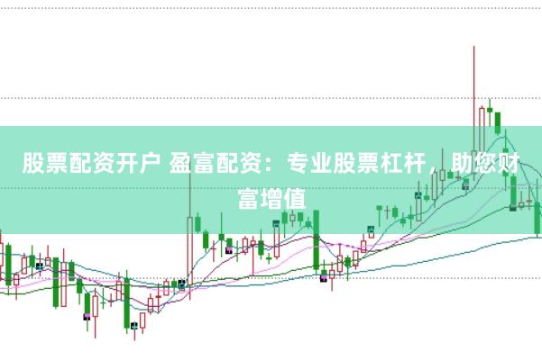 股票配资开户 盈富配资：专业股票杠杆，助您财富增值