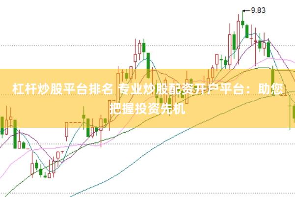 杠杆炒股平台排名 专业炒股配资开户平台：助您把握投资先机
