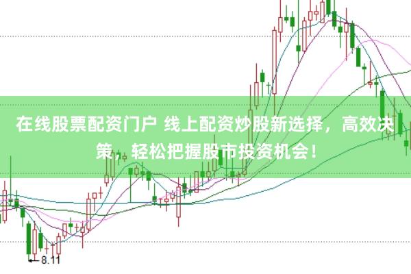 在线股票配资门户 线上配资炒股新选择，高效决策，轻松把握股市投资机会！