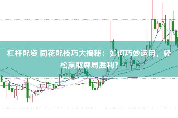 杠杆配资 同花配技巧大揭秘：如何巧妙运用，轻松赢取牌局胜利？