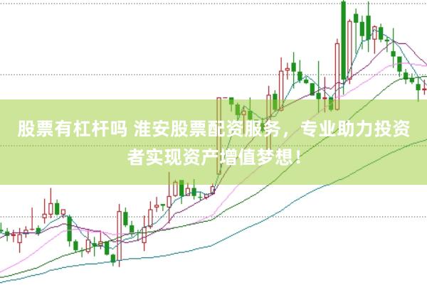 股票有杠杆吗 淮安股票配资服务，专业助力投资者实现资产增值梦想！