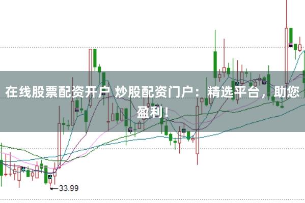 在线股票配资开户 炒股配资门户：精选平台，助您盈利！