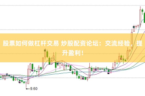 股票如何做杠杆交易 炒股配资论坛：交流经验，提升盈利！