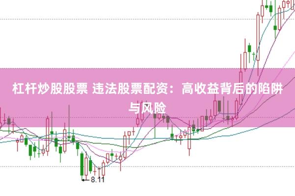 杠杆炒股股票 违法股票配资：高收益背后的陷阱与风险