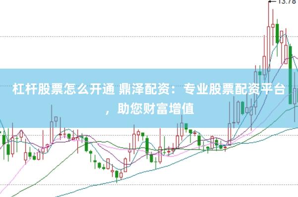 杠杆股票怎么开通 鼎泽配资：专业股票配资平台，助您财富增值